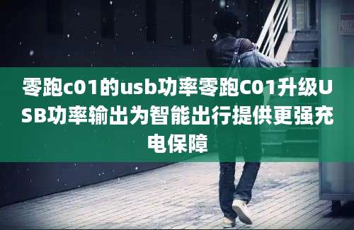 零跑c01的usb功率零跑C01升级USB功率输出为智能出行提供更强充电保障
