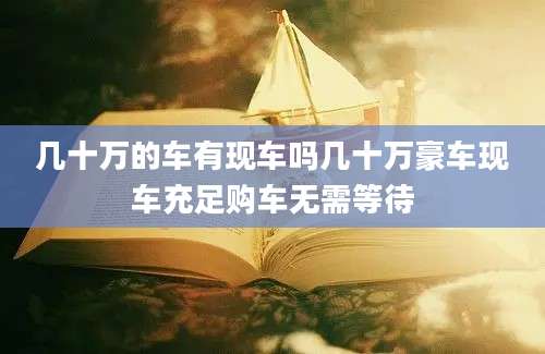 几十万的车有现车吗几十万豪车现车充足购车无需等待