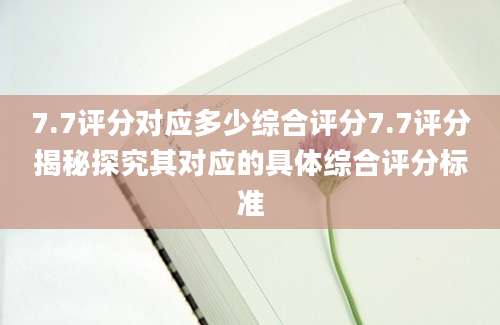 7.7评分对应多少综合评分7.7评分揭秘探究其对应的具体综合评分标准