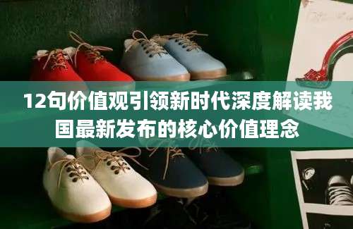 12句价值观引领新时代深度解读我国最新发布的核心价值理念