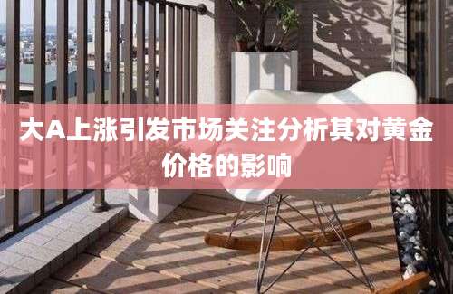 大A上涨引发市场关注分析其对黄金价格的影响