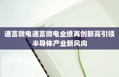 通富微电通富微电业绩再创新高引领半导体产业新风向