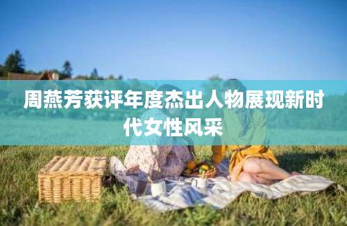 周燕芳获评年度杰出人物展现新时代女性风采