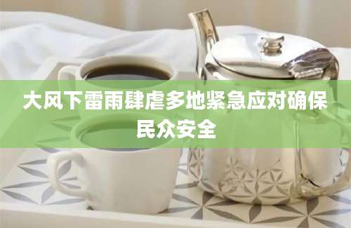 大风下雷雨肆虐多地紧急应对确保民众安全
