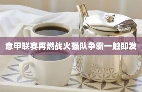 意甲联赛再燃战火强队争霸一触即发