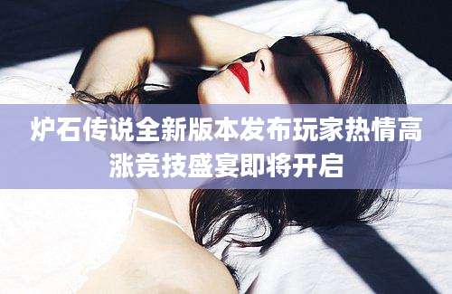 炉石传说全新版本发布玩家热情高涨竞技盛宴即将开启