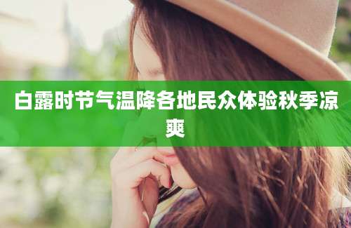 白露时节气温降各地民众体验秋季凉爽