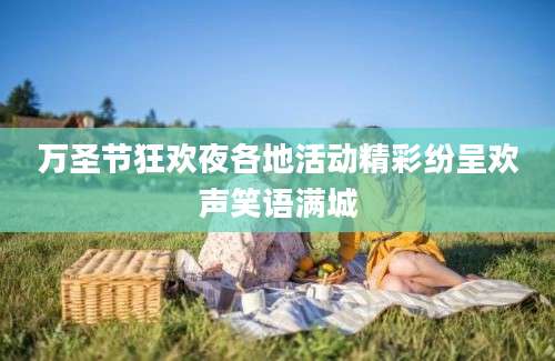 万圣节狂欢夜各地活动精彩纷呈欢声笑语满城