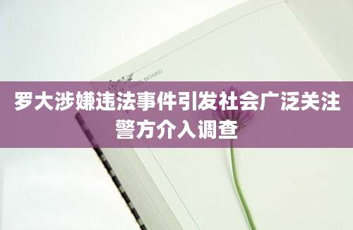 罗大涉嫌违法事件引发社会广泛关注警方介入调查