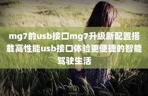 mg7的usb接口mg7升级新配置搭载高性能usb接口体验更便捷的智能驾驶生活
