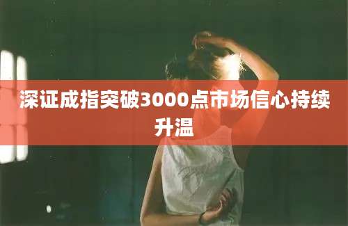 深证成指突破3000点市场信心持续升温