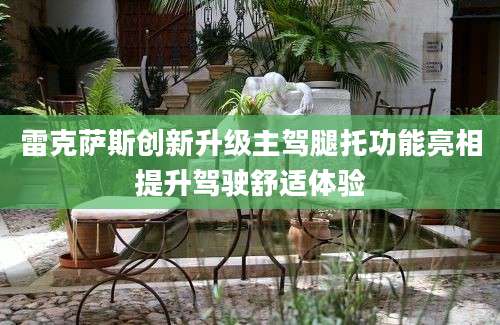 雷克萨斯创新升级主驾腿托功能亮相提升驾驶舒适体验