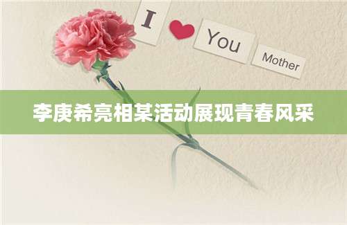 李庚希亮相某活动展现青春风采