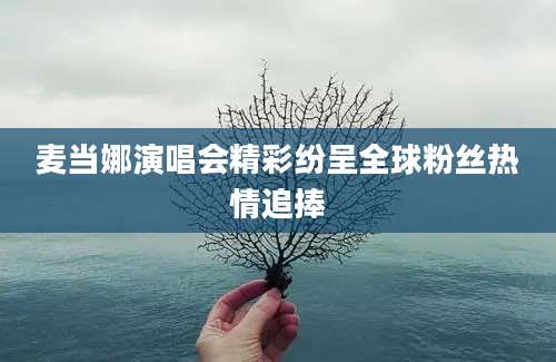麦当娜演唱会精彩纷呈全球粉丝热情追捧