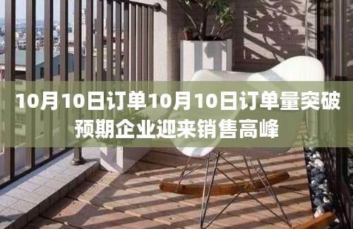 10月10日订单10月10日订单量突破预期企业迎来销售高峰