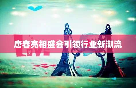 唐春亮相盛会引领行业新潮流