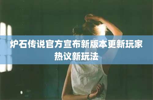 炉石传说官方宣布新版本更新玩家热议新玩法