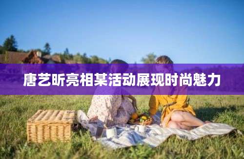 唐艺昕亮相某活动展现时尚魅力