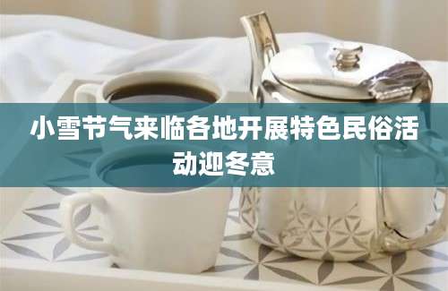 小雪节气来临各地开展特色民俗活动迎冬意