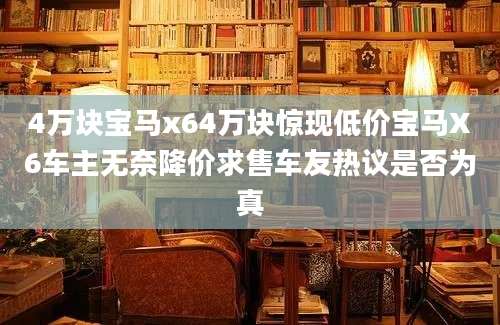 4万块宝马x64万块惊现低价宝马X6车主无奈降价求售车友热议是否为真