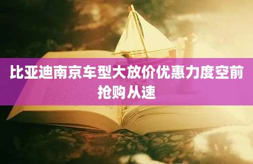比亚迪南京车型大放价优惠力度空前抢购从速