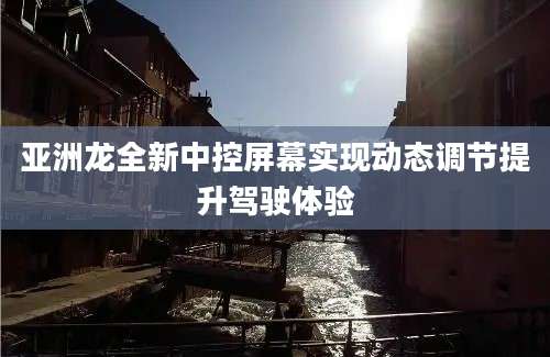 亚洲龙全新中控屏幕实现动态调节提升驾驶体验