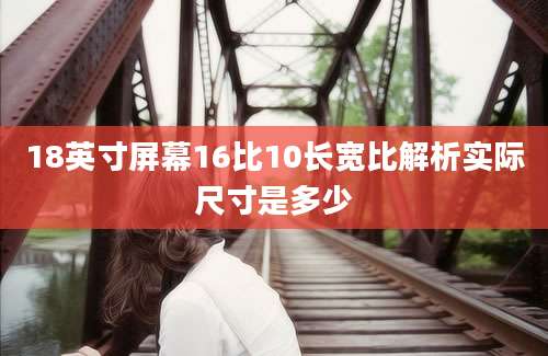 18英寸屏幕16比10长宽比解析实际尺寸是多少