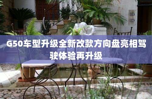 G50车型升级全新改款方向盘亮相驾驶体验再升级