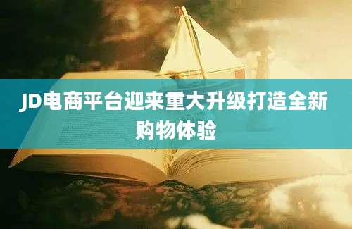 JD电商平台迎来重大升级打造全新购物体验