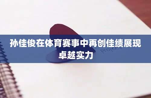 孙佳俊在体育赛事中再创佳绩展现卓越实力