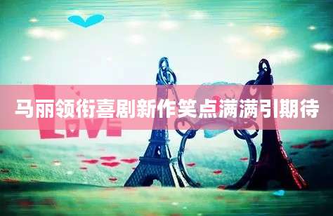 马丽领衔喜剧新作笑点满满引期待