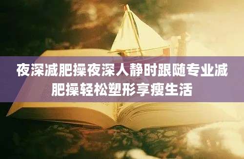 夜深减肥操夜深人静时跟随专业减肥操轻松塑形享瘦生活
