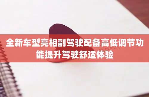 全新车型亮相副驾驶配备高低调节功能提升驾驶舒适体验