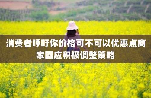 消费者呼吁你价格可不可以优惠点商家回应积极调整策略