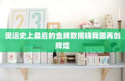 奥运史上最后的金牌数揭晓我国再创辉煌