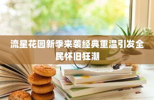 流星花园新季来袭经典重温引发全民怀旧狂潮
