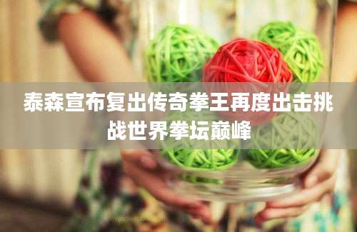 泰森宣布复出传奇拳王再度出击挑战世界拳坛巅峰