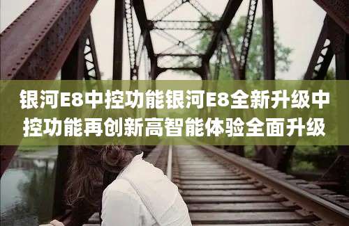 银河E8中控功能银河E8全新升级中控功能再创新高智能体验全面升级