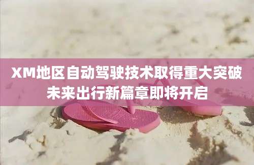 XM地区自动驾驶技术取得重大突破未来出行新篇章即将开启