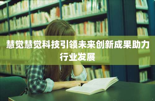 慧觉慧觉科技引领未来创新成果助力行业发展