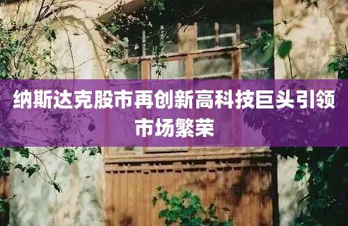 纳斯达克股市再创新高科技巨头引领市场繁荣