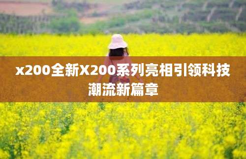 x200全新X200系列亮相引领科技潮流新篇章
