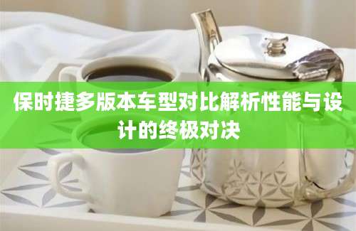 保时捷多版本车型对比解析性能与设计的终极对决