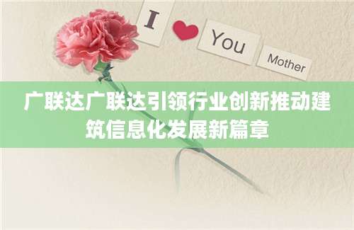 广联达广联达引领行业创新推动建筑信息化发展新篇章