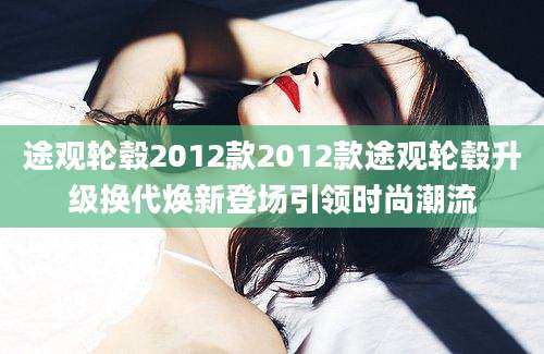 途观轮毂2012款2012款途观轮毂升级换代焕新登场引领时尚潮流