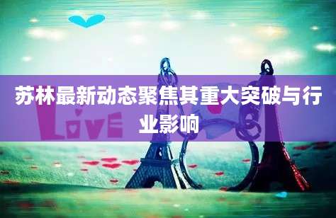 苏林最新动态聚焦其重大突破与行业影响