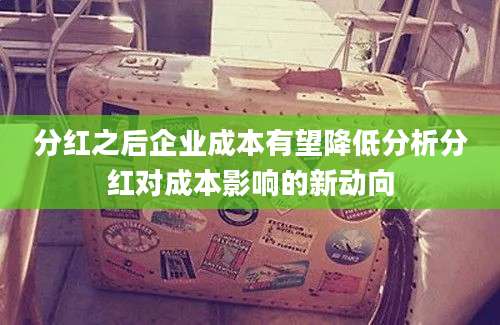 分红之后企业成本有望降低分析分红对成本影响的新动向
