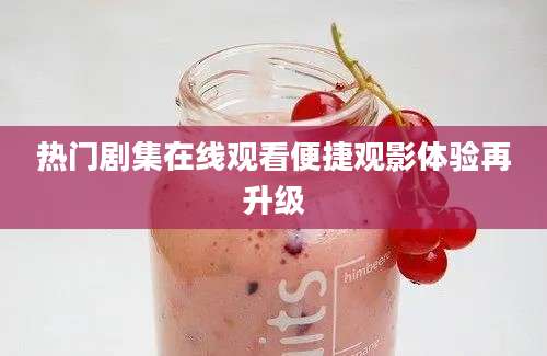 热门剧集在线观看便捷观影体验再升级