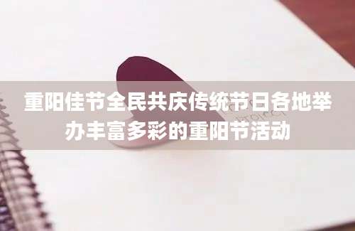 重阳佳节全民共庆传统节日各地举办丰富多彩的重阳节活动