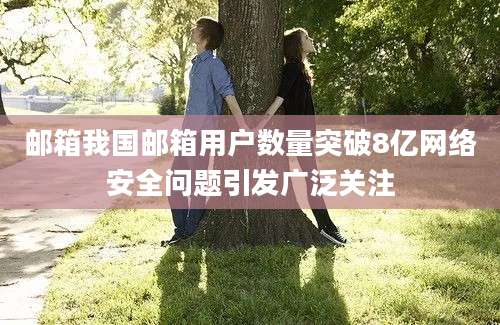 邮箱我国邮箱用户数量突破8亿网络安全问题引发广泛关注